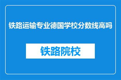 铁路运输专业德国学校分数线高吗(德国铁路运输专业学校录取标准高吗？)