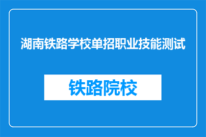 湖南铁路学校单招职业技能测试(湖南铁路学校单招职业技能测试是什么？)
