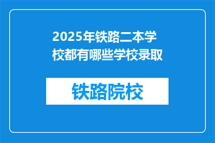 2025年铁路二本学校都有哪些学校录取(2025年铁路二本学校录取情况一览)