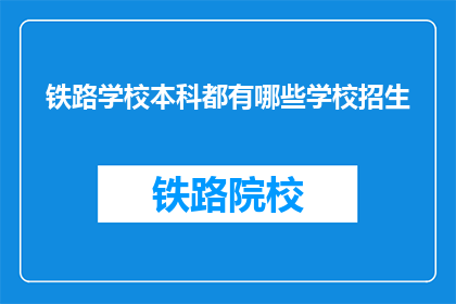 铁路学校本科都有哪些学校招生(哪些铁路学校本科正在招生？)