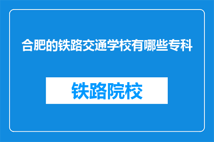 合肥的铁路交通学校有哪些专科(合肥铁路交通学校有哪些专科专业？)