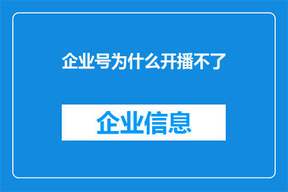 企业号为什么开播不了(企业号为何无法启动直播？)