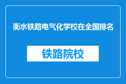 衡水铁路电气化学校在全国排名(全国范围内，衡水铁路电气化学校的排名如何？)