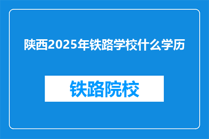 陕西2025年铁路学校什么学历(陕西2025年铁路学校招生要求是什么学历？)