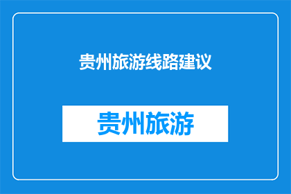 贵州旅游线路建议(贵州旅游线路推荐：探索多彩贵州的绝佳路线？)