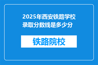 2025年西安铁路学校录取分数线是多少分(2025年西安铁路学校录取分数线是多少？)