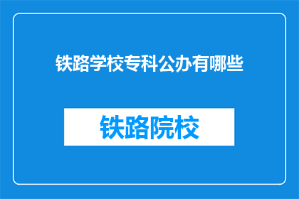 铁路学校专科公办有哪些(铁路学校专科公办有哪些？)