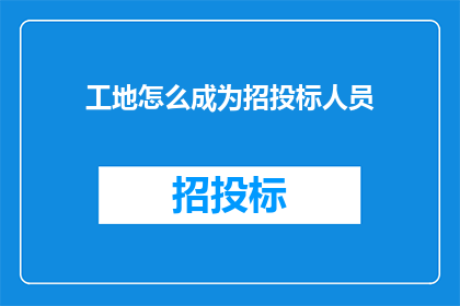 工地怎么成为招投标人员(如何将工地转变为招投标领域的专业人才？)
