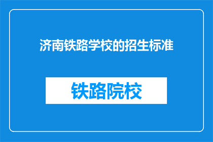 济南铁路学校的招生标准(济南铁路学校招生标准是什么？)
