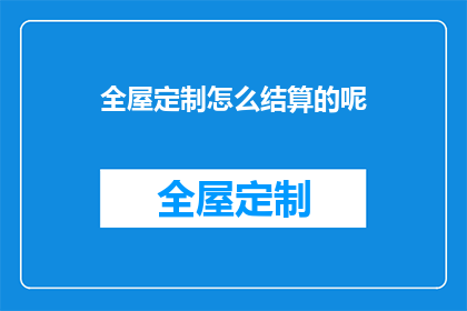 全屋定制怎么结算的呢(全屋定制的结算方式是什么？)