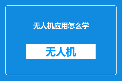 无人机应用怎么学(无人机应用学习指南：如何掌握这一技术？)