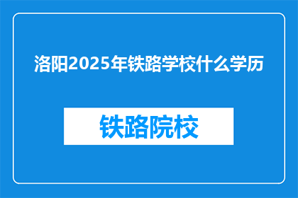 洛阳2025年铁路学校什么学历(洛阳2025年铁路学校招生要求是什么学历？)