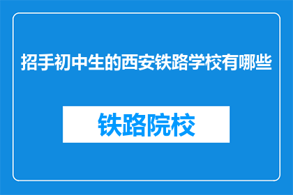 招手初中生的西安铁路学校有哪些(西安铁路学校招收初中生吗？)
