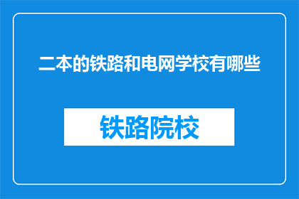 二本的铁路和电网学校有哪些(哪些二本院校提供铁路和电网专业教育？)