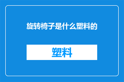 旋转椅子是什么塑料的(旋转椅子的材质之谜：塑料是它的选择吗？)