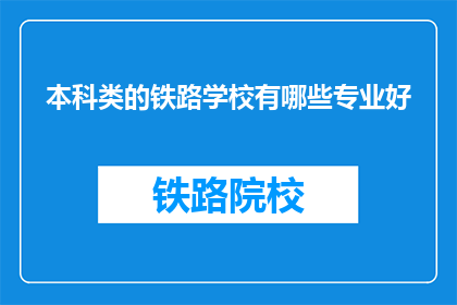 本科类的铁路学校有哪些专业好(哪些本科铁路学校的专业是优秀的？)