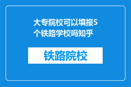 大专院校可以填报5个铁路学校吗知乎(大专院校能否同时填报5所铁路学校？)