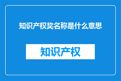 知识产权奖名称是什么意思(知识产权奖名称的含义是什么？)