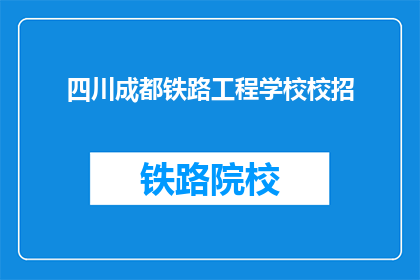 四川成都铁路工程学校校招(四川成都铁路工程学校招聘信息，你准备好了吗？)