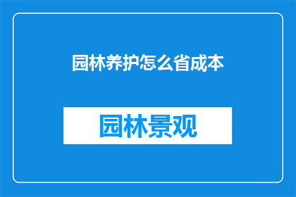 园林养护怎么省成本(如何有效节省园林养护成本？)