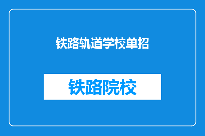 铁路轨道学校单招(铁路轨道学校单招是什么？)