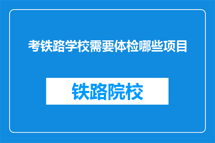 考铁路学校需要体检哪些项目(考铁路学校体检项目有哪些？)