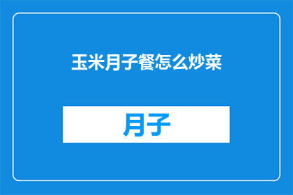 玉米月子餐怎么炒菜(如何制作美味的玉米月子餐？)