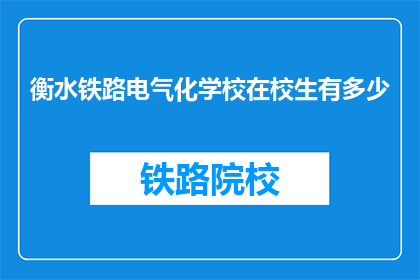 衡水铁路电气化学校在校生有多少(衡水铁路电气化学校在校生人数是多少？)