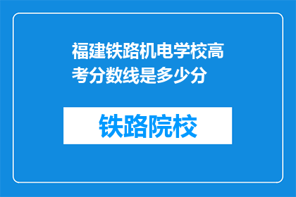 福建铁路机电学校高考分数线是多少分(福建铁路机电学校高考分数线是多少分？)