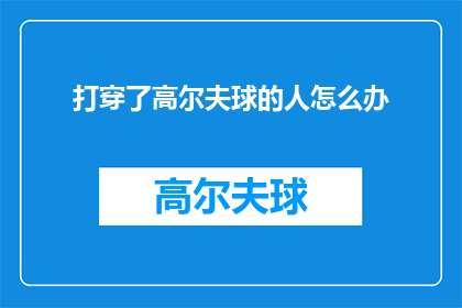 打穿了高尔夫球的人怎么办(打穿了高尔夫球的人怎么办？ 疑问句形式长标题：如何处理高尔夫球手的意外伤害？)