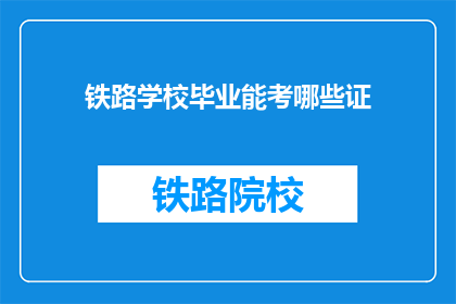 铁路学校毕业能考哪些证(铁路学校毕业生可考取哪些证书？)