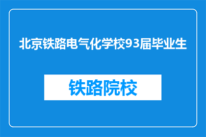 北京铁路电气化学校93届毕业生(北京铁路电气化学校93届毕业生，您是否还记得那段青春岁月？)