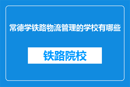 常德学铁路物流管理的学校有哪些(哪些学校提供常德铁路物流管理专业教育？)
