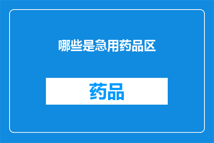 哪些是急用药品区(急用药品区有哪些？)