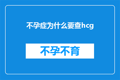 不孕症为什么要查hcg(不孕症为何要检查hcg？)
