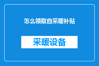 怎么领取自采暖补贴(如何领取自采暖补贴？)
