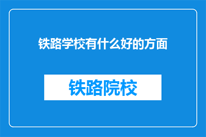 铁路学校有什么好的方面(铁路学校有哪些优势？)