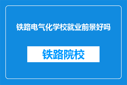 铁路电气化学校就业前景好吗(铁路电气化学校毕业生的就业前景如何？)