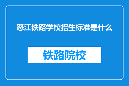 怒江铁路学校招生标准是什么(怒江铁路学校招生标准是什么？)