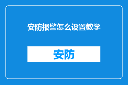 安防报警怎么设置教学(如何设置安防报警系统？)