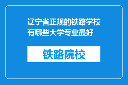 辽宁省正规的铁路学校有哪些大学专业最好(辽宁省有哪些正规铁路学校，其大学专业中哪所最好？)