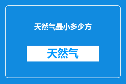天然气最小多少方(天然气最少需要多少立方米？)