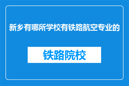新乡有哪所学校有铁路航空专业的(新乡地区有哪些学校提供铁路航空专业教育？)