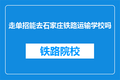 走单招能去石家庄铁路运输学校吗(能否通过单招进入石家庄铁路运输学校？)