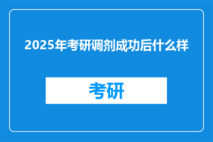 2025年考研调剂成功后什么样(2025年考研调剂成功后，你会经历哪些变化？)