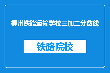 柳州铁路运输学校三加二分数线(柳州铁路运输学校三加二分数线是多少？)