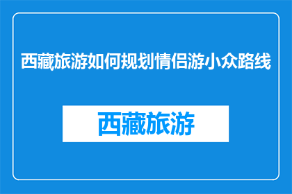 西藏旅游如何规划情侣游小众路线(如何规划西藏情侣游的小众路线？)