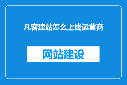 凡客建站怎么上线运营商(如何将凡客建站成功上线运营商？)