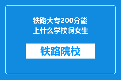 铁路大专200分能上什么学校啊女生(200分能上铁路大专吗？女生适合哪些学校？)