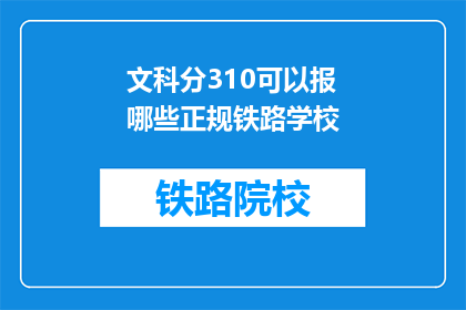 文科分310可以报哪些正规铁路学校(文科生310分能否报考正规铁路学校？)
